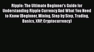 [PDF] Ripple: The Ultimate Beginner's Guide for Understanding Ripple Currency And What You