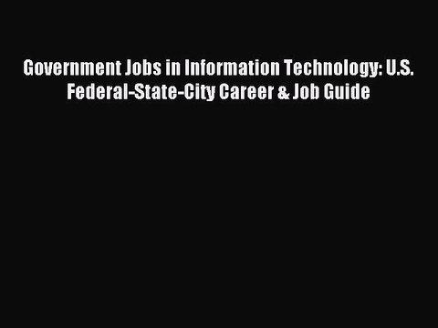 Read Government Jobs in Information Technology: U.S. Federal-State-City Career & Job Guide