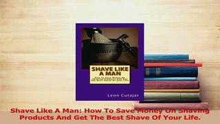 Read  Shave Like A Man How To Save Money On Shaving Products And Get The Best Shave Of Your Ebook Online