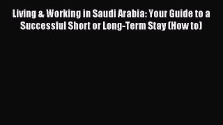 Read Living & Working in Saudi Arabia: Your Guide to a Successful Short or Long-Term Stay (How