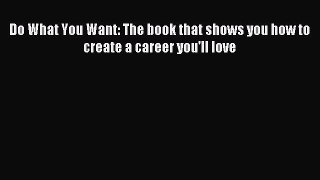 Read Do What You Want: The book that shows you how to create a career you'll love PDF Online