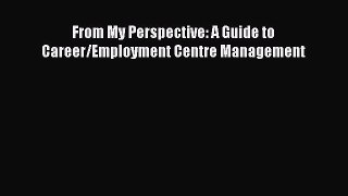 Read From My Perspective: A Guide to Career/Employment Centre Management Ebook Free
