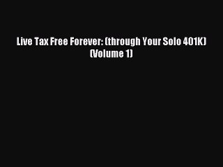 Read Live Tax Free Forever: (through Your Solo 401K) (Volume 1) Ebook Free