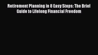 Read Retirement Planning in 8 Easy Steps: The Brief Guide to Lifelong Financial Freedom Ebook