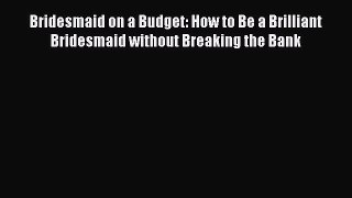 Read Bridesmaid on a Budget: How to Be a Brilliant Bridesmaid without Breaking the Bank Ebook