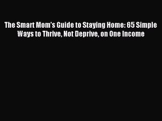 Read The Smart Mom's Guide to Staying Home: 65 Simple Ways to Thrive Not Deprive on One Income