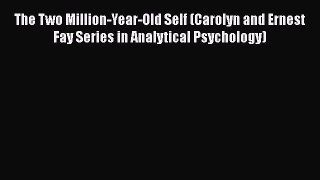 [PDF] The Two Million-Year-Old Self (Carolyn and Ernest Fay Series in Analytical Psychology)