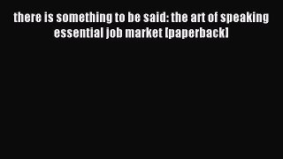 Read there is something to be said: the art of speaking essential job market [paperback] Ebook