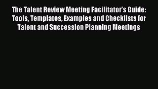 Read The Talent Review Meeting Facilitator's Guide: Tools Templates Examples and Checklists