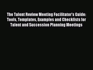 Read The Talent Review Meeting Facilitator's Guide: Tools Templates Examples and Checklists