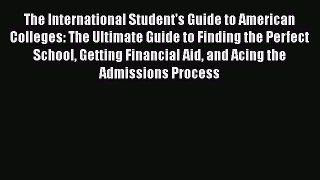 Read The International Student's Guide to American Colleges: The Ultimate Guide to Finding