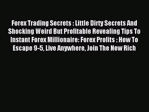 Read Forex Trading Secrets : Little Dirty Secrets And Shocking Weird But Profitable Revealing
