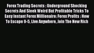 Read Forex Trading Secrets : Underground Shocking Secrets And Sleek Weird But Profitable Tricks