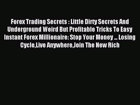 Read Forex Trading Secrets : Little Dirty Secrets And Underground Weird But Profitable Tricks