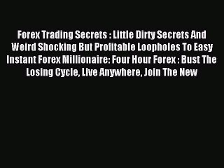 Read Forex Trading Secrets : Little Dirty Secrets And Weird Shocking But Profitable Loopholes