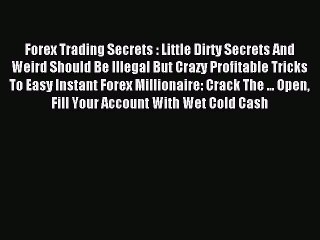 Read Forex Trading Secrets : Little Dirty Secrets And Weird Should Be Illegal But Crazy Profitable