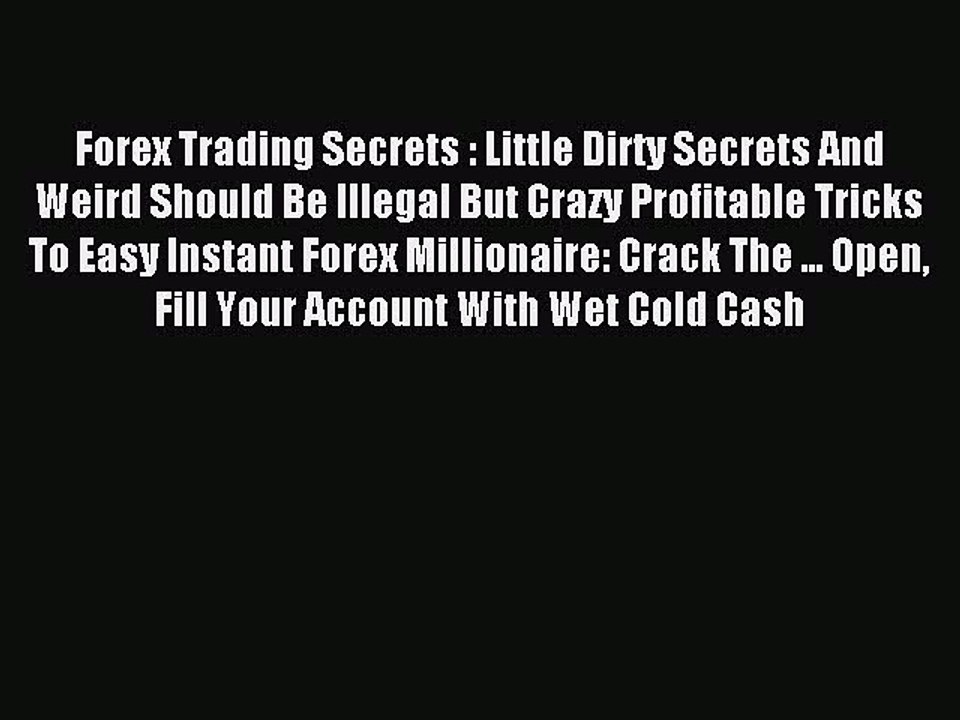Read Forex Trading Secrets : Little Dirty Secrets And Weird Should Be Illegal But Crazy Profitable