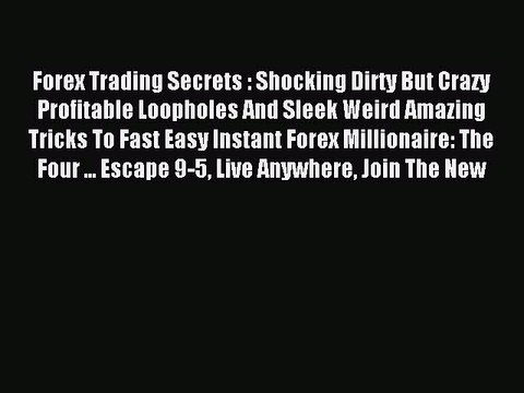Read Forex Trading Secrets : Shocking Dirty But Crazy Profitable Loopholes And Sleek Weird