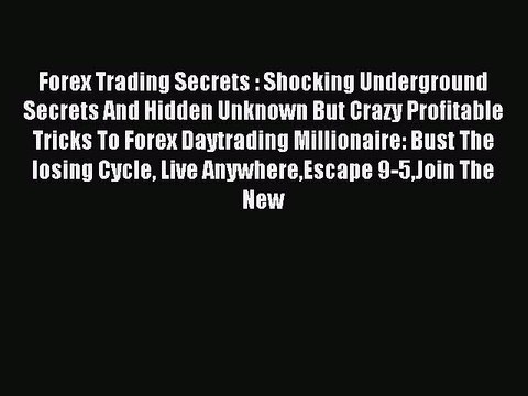 Read Forex Trading Secrets : Shocking Underground Secrets And Hidden Unknown But Crazy Profitable