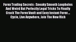 Read Forex Trading Secrets : Sneaky Smooth Loopholes And Weird But Perfectly Legal Tricks To