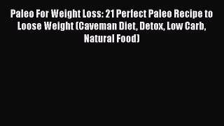 PDF Paleo For Weight Loss: 21 Perfect Paleo Recipe to Loose Weight (Caveman Diet Detox Low