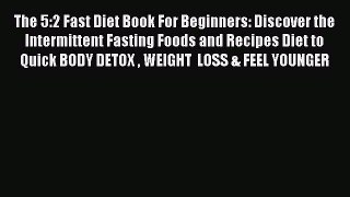 PDF The 5:2 Fast Diet Book For Beginners: Discover the Intermittent Fasting Foods and Recipes