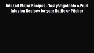 PDF Infused Water Recipes - Tasty Vegetable & Fruit Infusion Recipes for your Bottle or Pitcher