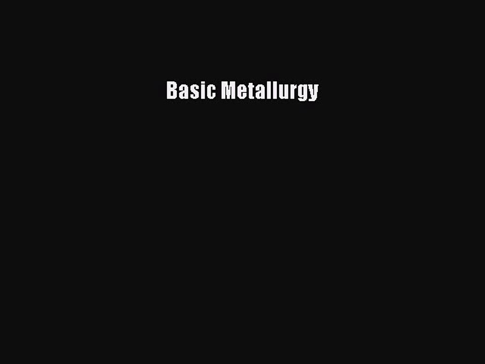 Read Basic Metallurgy Ebook Free