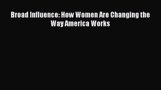 Read Broad Influence: How Women Are Changing the Way America Works PDF Online