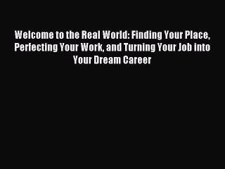 Read Welcome to the Real World: Finding Your Place Perfecting Your Work and Turning Your Job