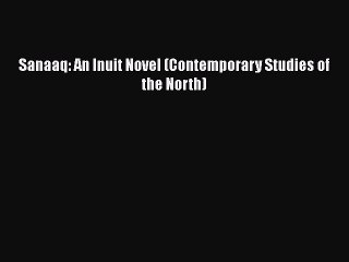 PDF Sanaaq: An Inuit Novel (Contemporary Studies of the North) Free Books