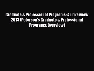 Read Graduate & Professional Programs: An Overview 2013 (Peterson's Graduate & Professional