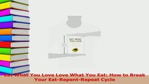 Read  Eat What You Love Love What You Eat How to Break Your EatRepentRepeat Cycle Ebook Free