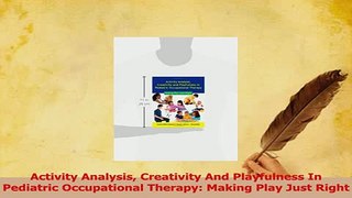 Download  Activity Analysis Creativity And Playfulness In Pediatric Occupational Therapy Making PDF Online