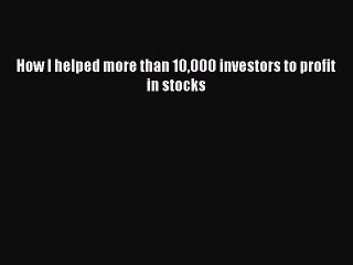 Read How I helped more than 10000 investors to profit in stocks Ebook Free