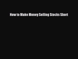 Read How to Make Money Selling Stocks Short PDF Online