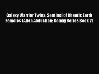 PDF Galaxy Warrior Twins: Sentinel of Chaotic Earth Females (Alien Abduction: Galaxy Series