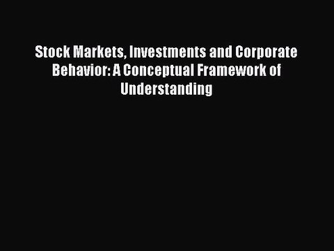 Read Stock Markets Investments and Corporate Behavior: A Conceptual Framework of Understanding