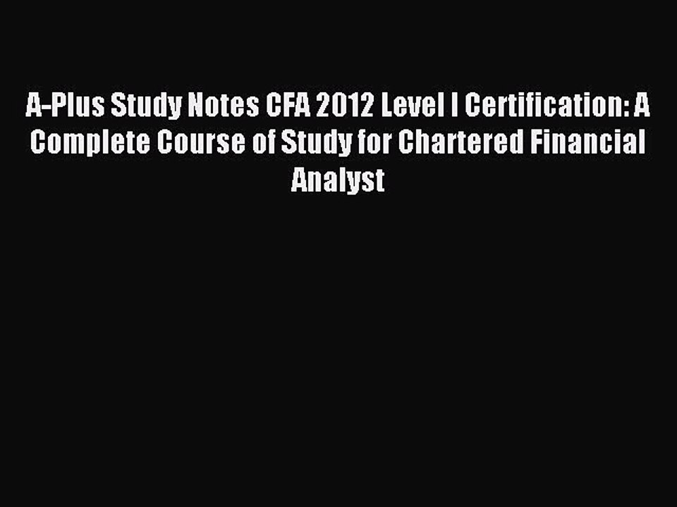 Read A-Plus Study Notes CFA 2012 Level I Certification: A Complete Course of Study for Chartered