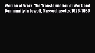 Read Women at Work: The Transformation of Work and Community in Lowell Massachusetts 1826-1860