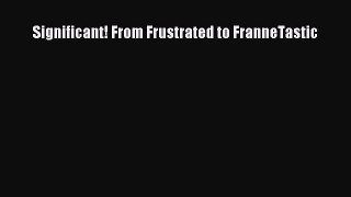 Read Significant! From Frustrated to FranneTastic Ebook Free