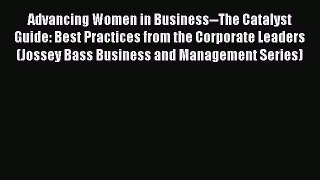 Read Advancing Women in Business--The Catalyst Guide: Best Practices from the Corporate Leaders