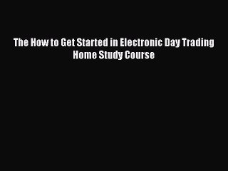 Read The How to Get Started in Electronic Day Trading Home Study Course Ebook Online