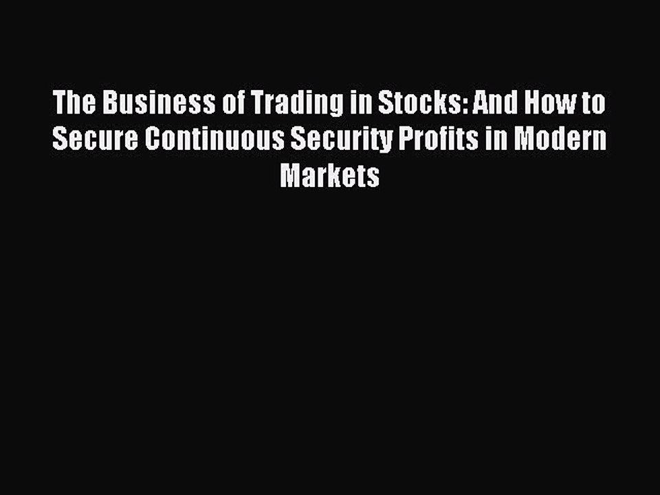 Read The Business of Trading in Stocks: And How to Secure Continuous Security Profits in Modern
