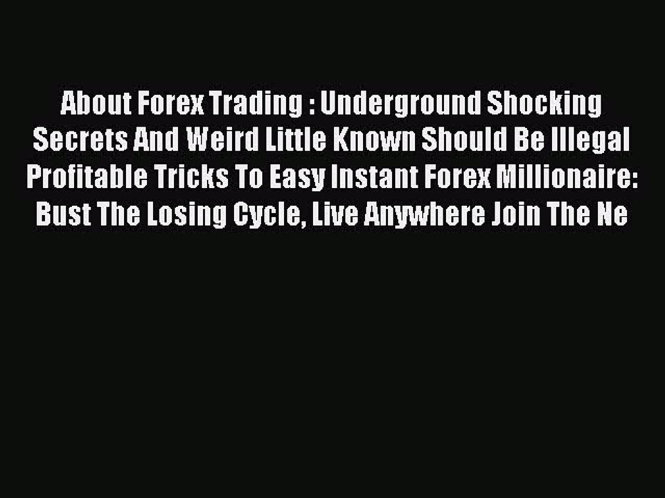 Read About Forex Trading : Underground Shocking Secrets And Weird Little Known Should Be Illegal