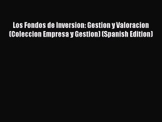 Read Los Fondos de Inversion: Gestion y Valoracion (Coleccion Empresa y Gestion) (Spanish Edition)