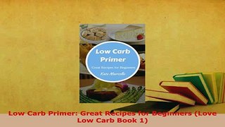 Download  Low Carb Primer Great Recipes for Beginners Love Low Carb Book 1 Read Full Ebook
