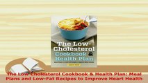 Download  The Low Cholesterol Cookbook  Health Plan Meal Plans and LowFat Recipes to Improve Download Online