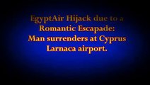 EgyptAir Hijack: Man Wanted to SEE HIS WIFE in CYPRUS as Passengers Released- ROMANTIC ESCAPADE.