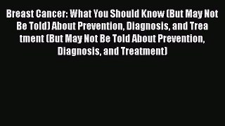 Read Breast Cancer: What You Should Know (But May Not Be Told) About Prevention Diagnosis and